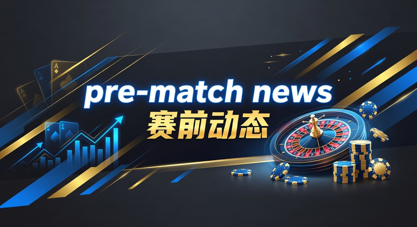 赛前动态2026最新：足球篮球赛事情报